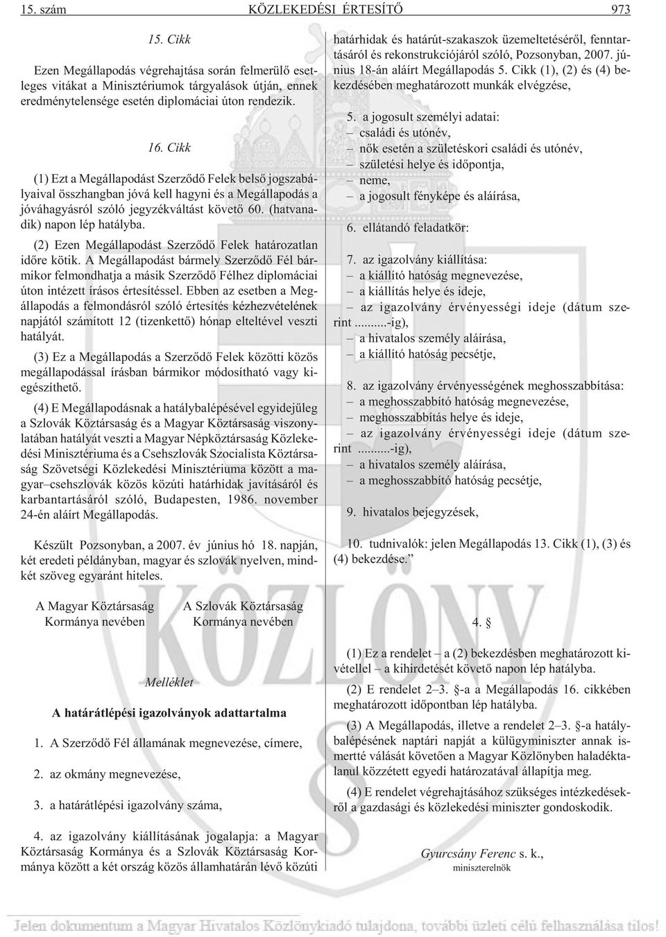 zik. 16. Cikk (1) Ezt a Meg ál la po dást Szer zõ dõ Fe lek bel sõ jog sza bá - lya i val össz hang ban jó vá kell hagy ni és a Meg álla po dás a jó vá ha gyás ról szóló jegy zék vál tást kö ve tõ 60.