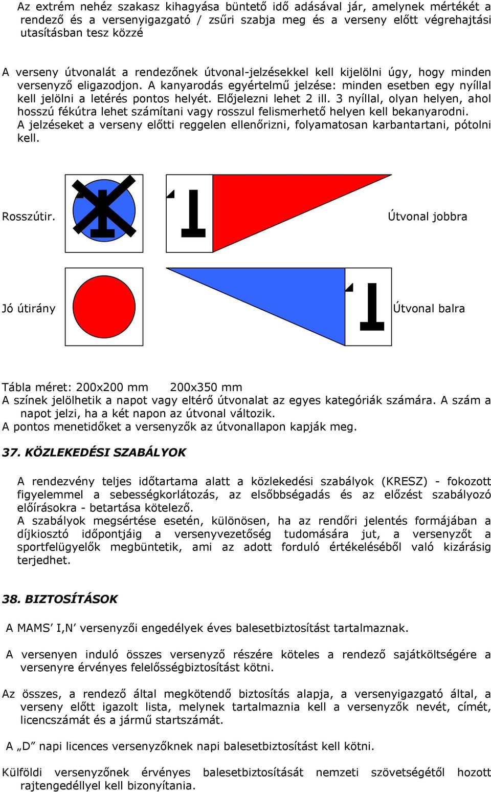 Előjelezni lehet 2 ill. 3 nyíllal, olyan helyen, ahol hosszú fékútra lehet számítani vagy rosszul felismerhető helyen kell bekanyarodni.