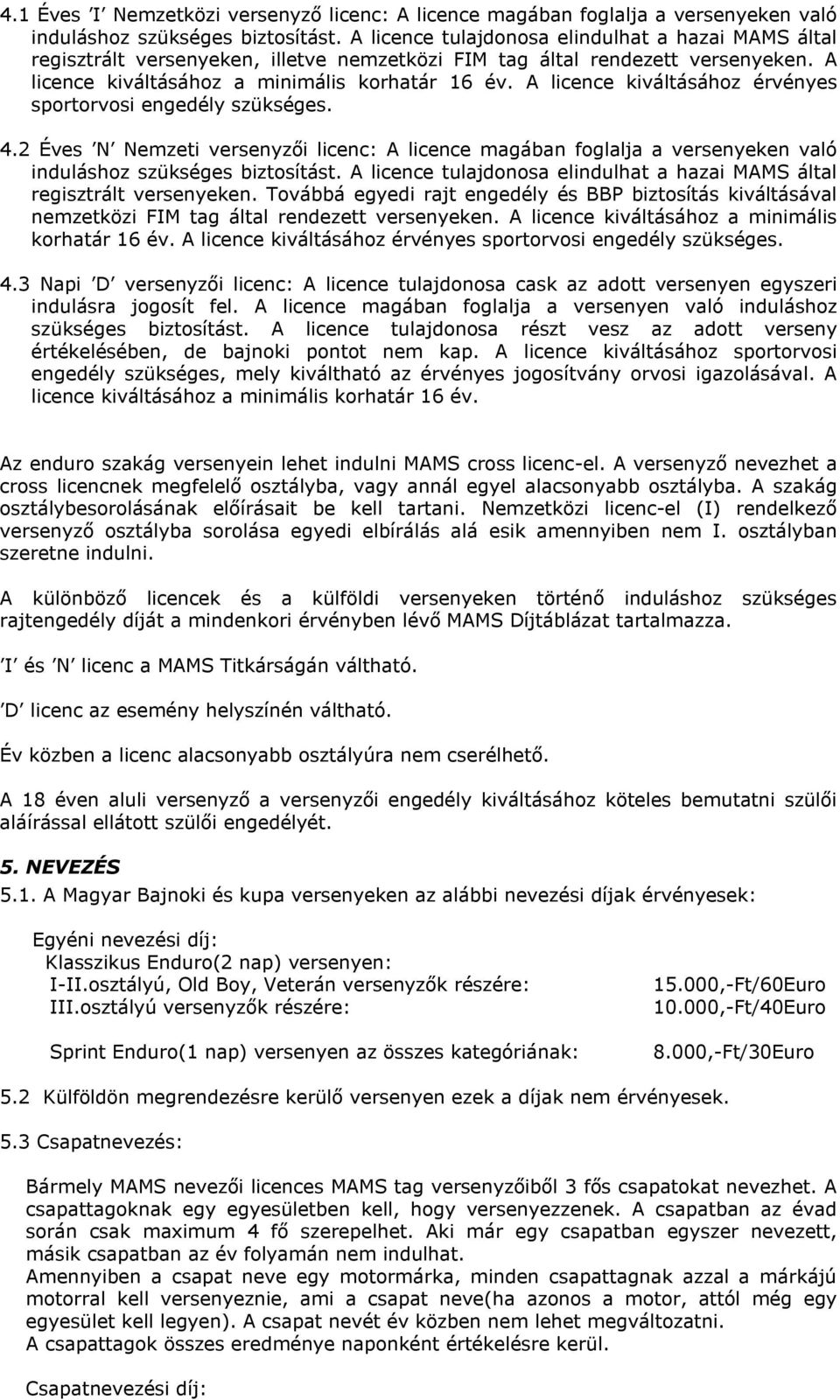 A licence kiváltásához érvényes sportorvosi engedély szükséges. 4.2 Éves N Nemzeti versenyzői licenc: A licence magában foglalja a versenyeken való induláshoz szükséges biztosítást.