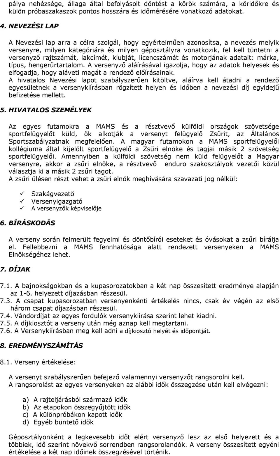 rajtszámát, lakcímét, klubját, licencszámát és motorjának adatait: márka, típus, hengerűrtartalom.