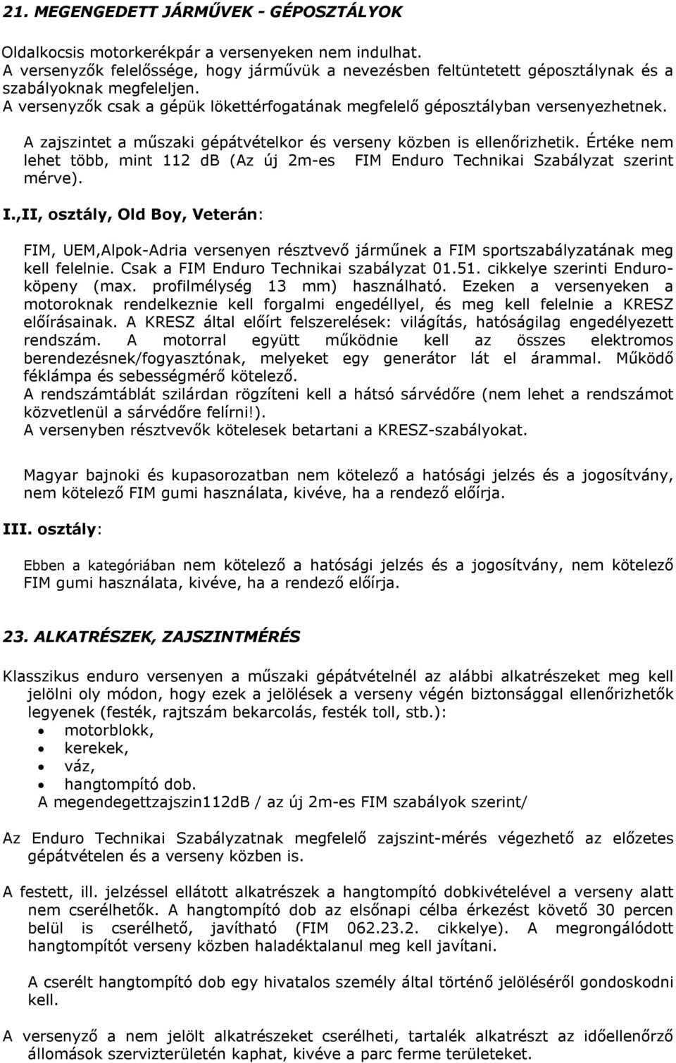 A zajszintet a műszaki gépátvételkor és verseny közben is ellenőrizhetik. Értéke nem lehet több, mint 112 db (Az új 2m-es FIM Enduro Technikai Szabályzat szerint mérve). I.