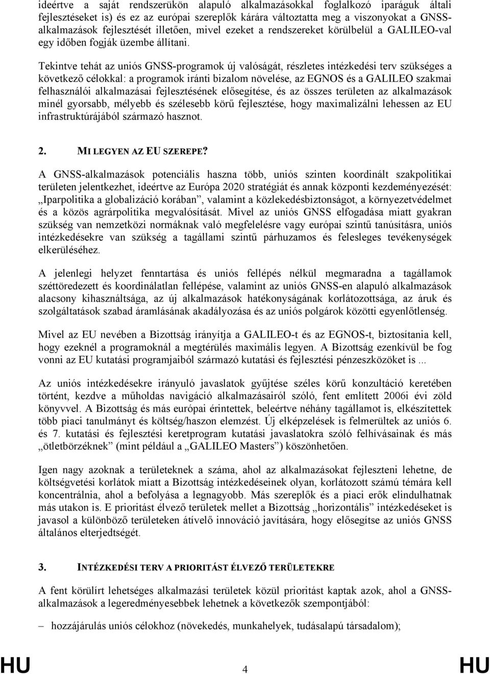 Tekintve tehát az uniós GNSS-programok új valóságát, részletes intézkedési terv szükséges a következő célokkal: a programok iránti bizalom növelése, az EGNOS és a GALILEO szakmai felhasználói