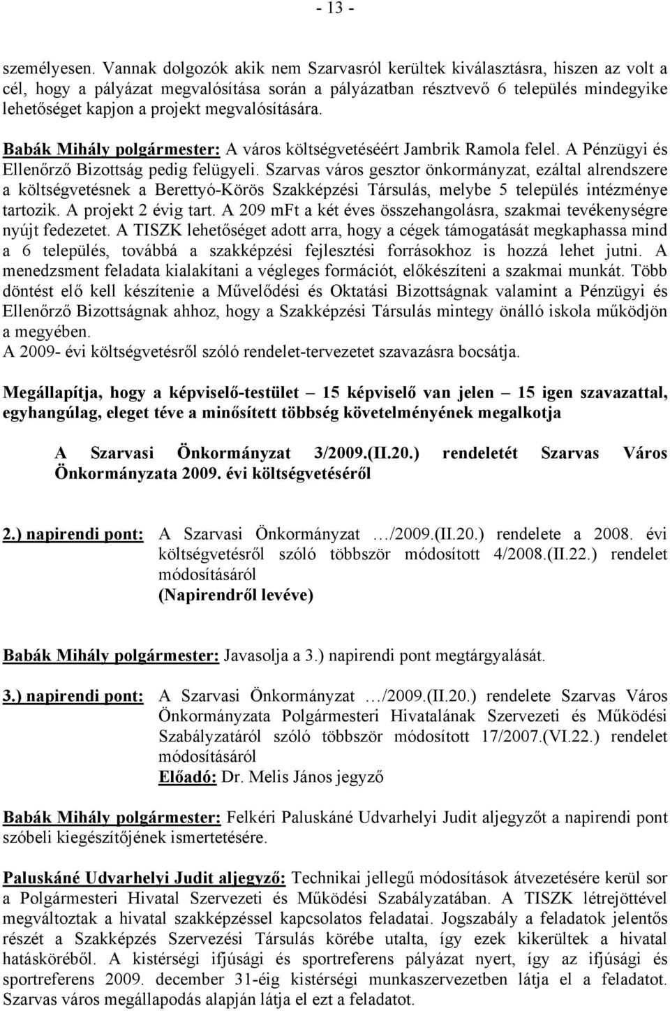 megvalósítására. Babák Mihály polgármester: A város költségvetéséért Jambrik Ramola felel. A Pénzügyi és Ellenőrző Bizottság pedig felügyeli.