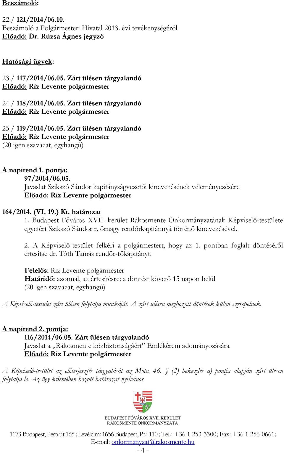 (VI. 19.) Kt. határozat 1. Budapest Főváros XVII. kerület Rákosmente Önkormányzatának Képviselő-testülete egyetért Szikszó Sándor r. őrnagy rendőrkapitánnyá történő kinevezésével. 2.