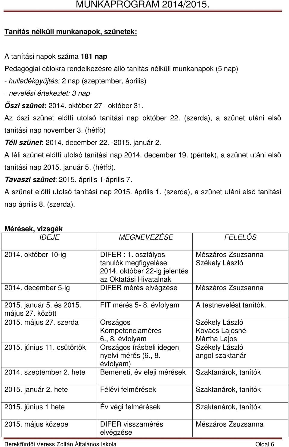 december 22. -2015. január 2. A téli szünet előtti utolsó tanítási nap 2014. december 19. (péntek), a szünet utáni első tanítási nap 2015. január 5. (hétfő). Tavaszi szünet: 2015. április 1-április 7.