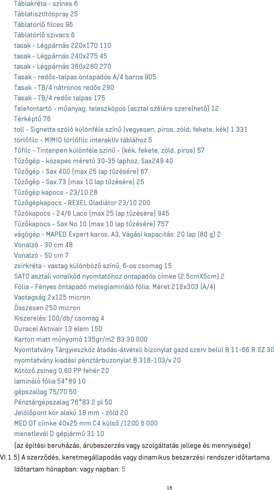 színű (vegyesen, piros, zöld, fekete, kék) 1 331 törlőfilc - MIMIO törlőfilc interaktív táblához 5 Tűfilc - Tintenpen különféle színű - (kék, fekete, zöld, piros) 57 Tűzőgép - közepes méretű 30-35