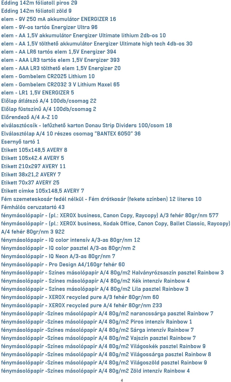 elem 1,5V Energizer 20 elem - Gombelem CR2025 Lithium 10 elem - Gombelem CR2032 3 V Lithium Maxel 65 elem - LR1 1,5V ENERGIZER 5 Előlap átlátszó A/4 100db/csomag 22 Előlap füstszínű A/4 100db/csomag