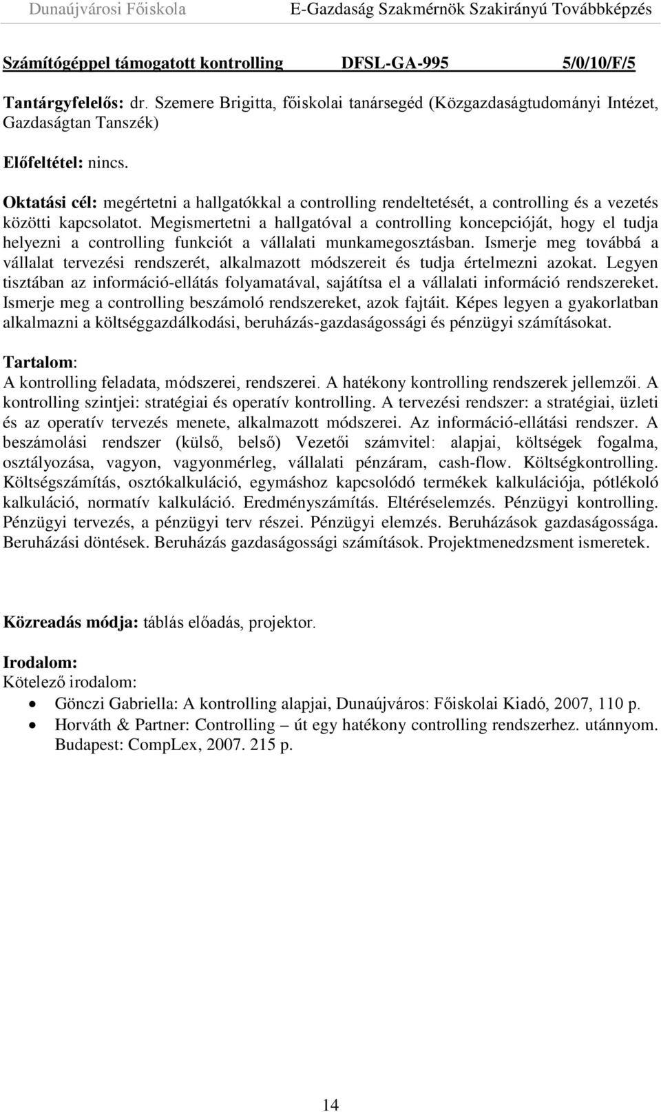 kapcsolatot. Megismertetni a hallgatóval a controlling koncepcióját, hogy el tudja helyezni a controlling funkciót a vállalati munkamegosztásban.