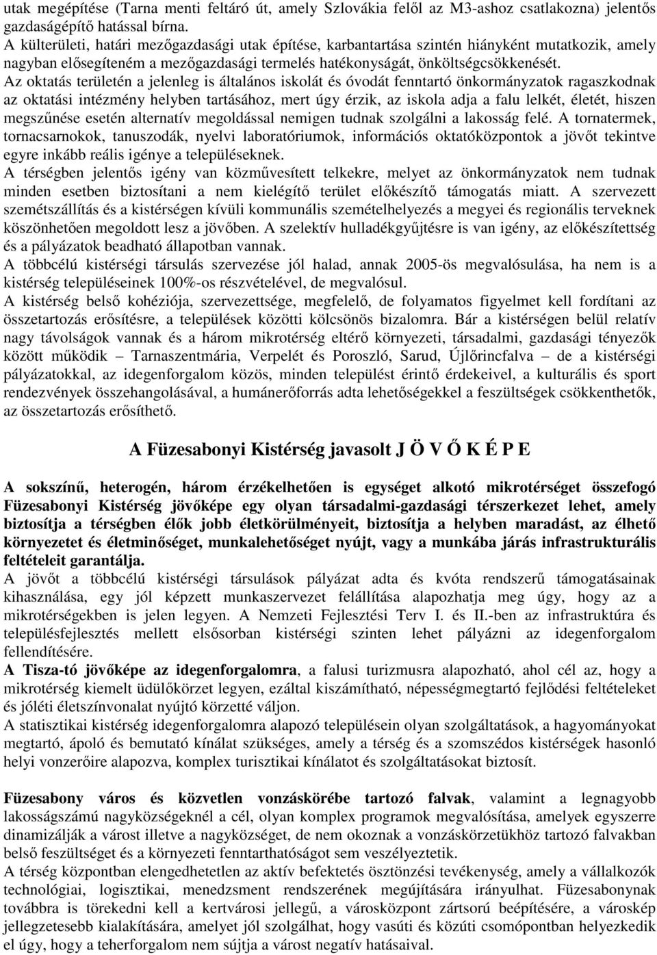 Az oktatás területén a jelenleg is általános iskolát és óvodát fenntartó önkormányzatok ragaszkodnak az oktatási intézmény helyben tartásához, mert úgy érzik, az iskola adja a falu lelkét, életét,