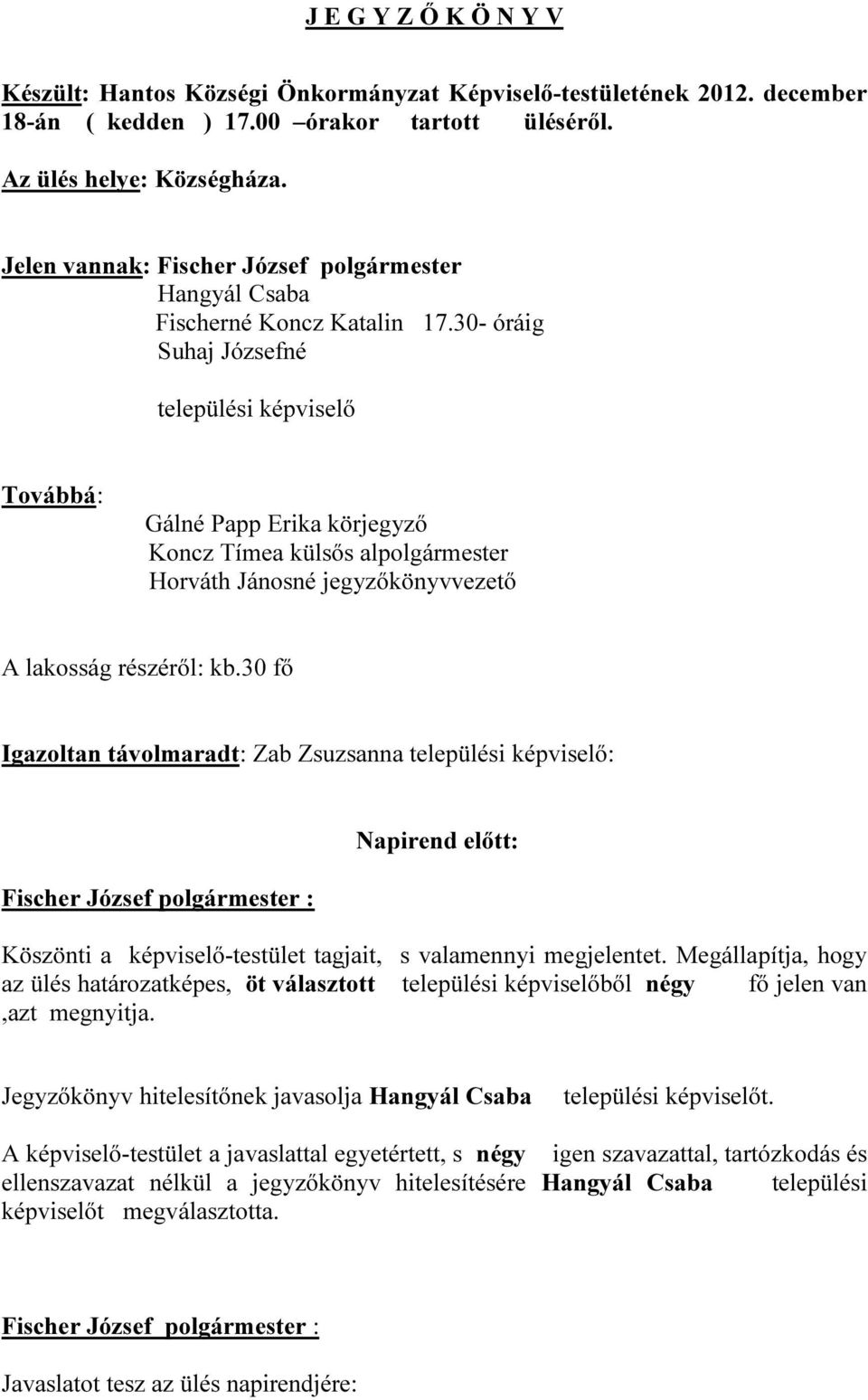 30- óráig Suhaj Józsefné települési képviselő Továbbá: Gálné Papp Erika körjegyző Koncz Tímea külsős alpolgármester Horváth Jánosné jegyzőkönyvvezető A lakosság részéről: kb.