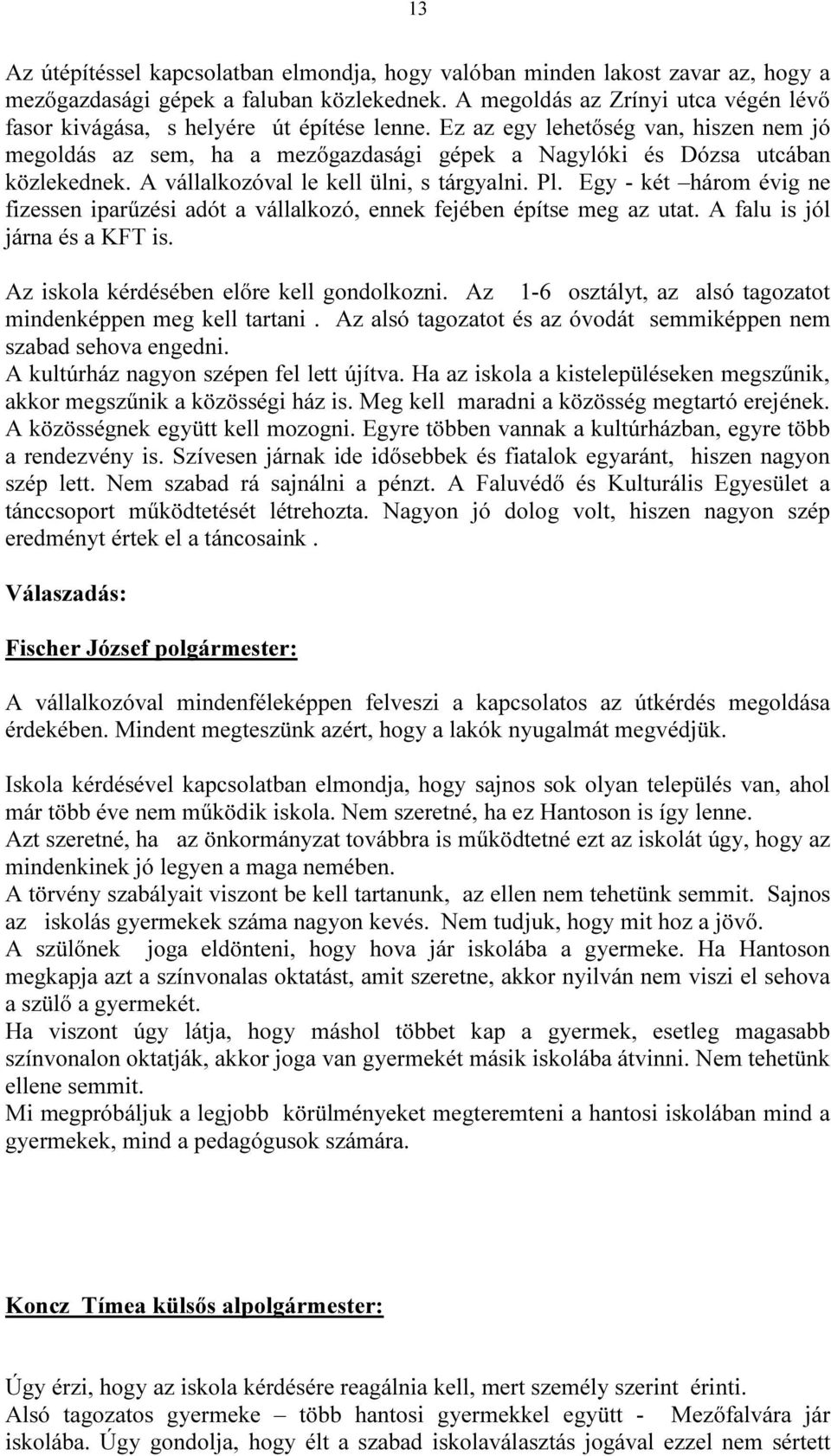 Ez az egy lehetőség van, hiszen nem jó megoldás az sem, ha a mezőgazdasági gépek a Nagylóki és Dózsa utcában közlekednek. A vállalkozóval le kell ülni, s tárgyalni. Pl.