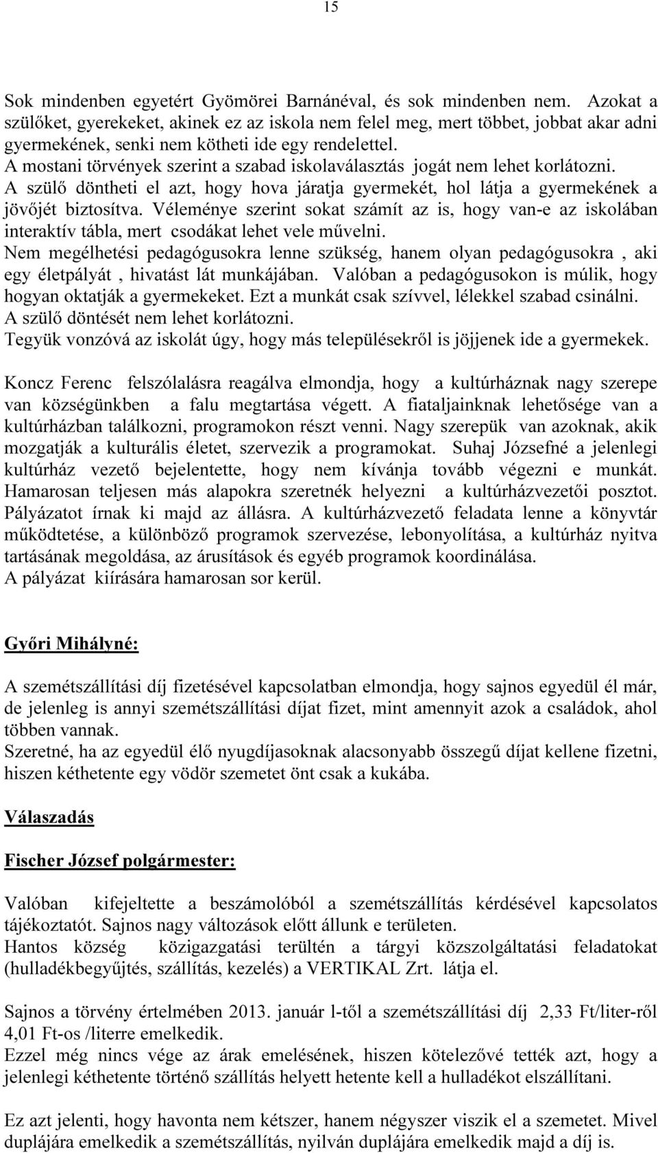 A mostani törvények szerint a szabad iskolaválasztás jogát nem lehet korlátozni. A szülő döntheti el azt, hogy hova járatja gyermekét, hol látja a gyermekének a jövőjét biztosítva.
