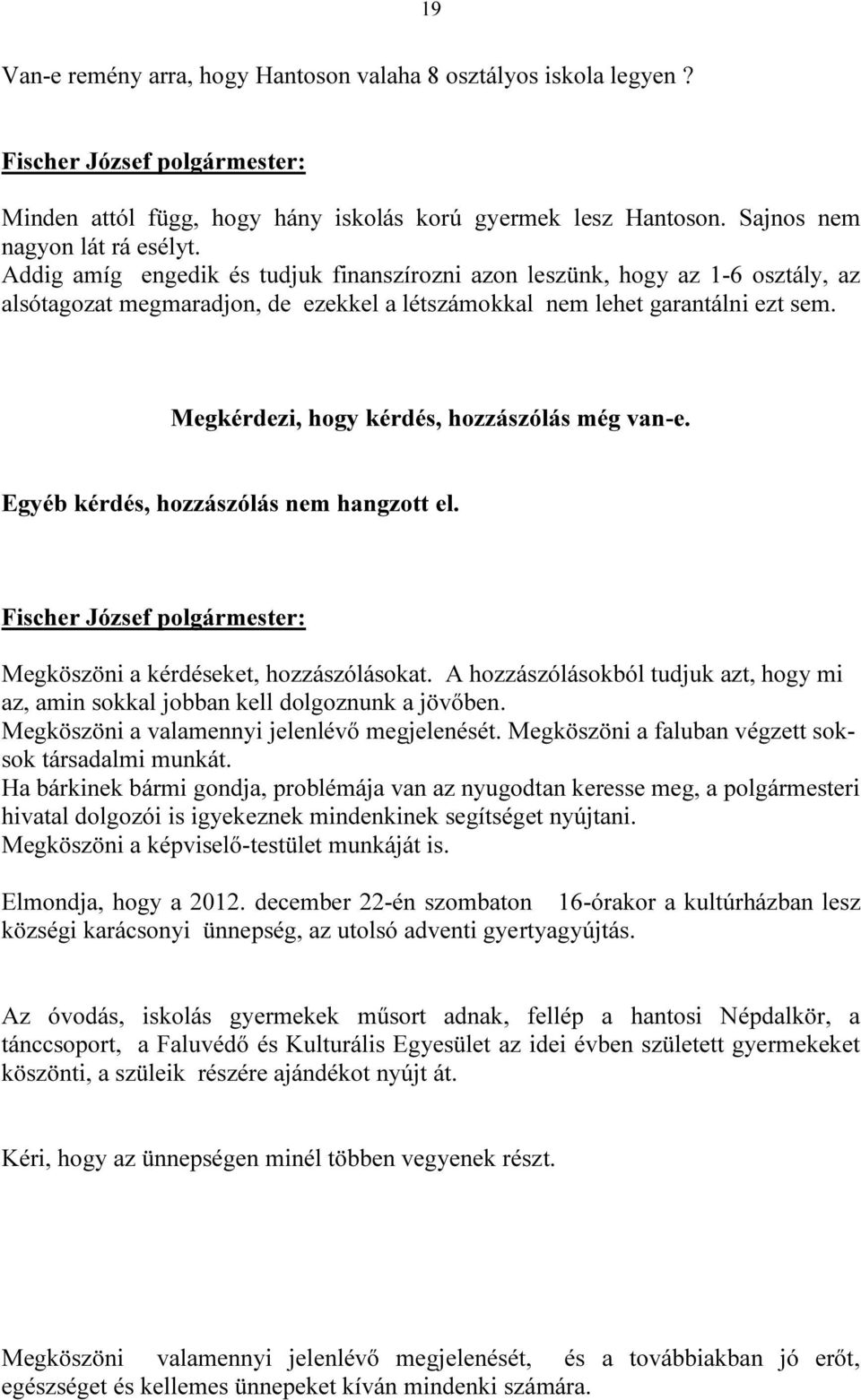 Megkérdezi, hogy kérdés, hozzászólás még van-e. Egyéb kérdés, hozzászólás nem hangzott el. Megköszöni a kérdéseket, hozzászólásokat.