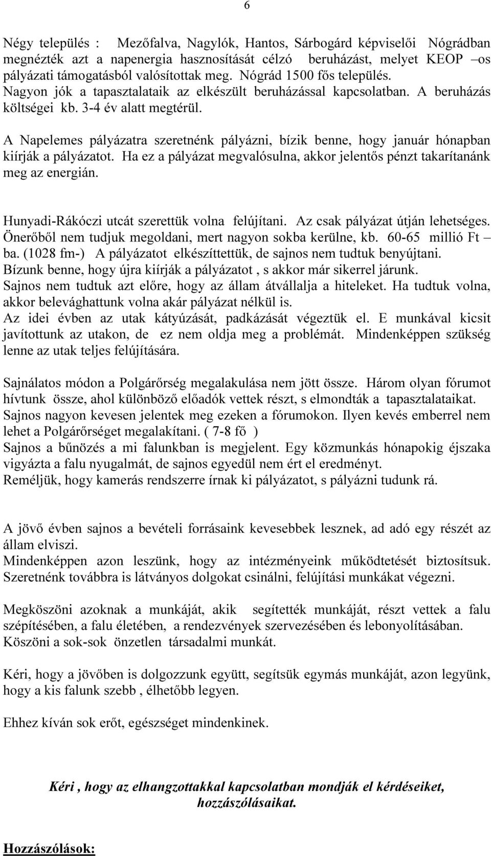A Napelemes pályázatra szeretnénk pályázni, bízik benne, hogy január hónapban kiírják a pályázatot. Ha ez a pályázat megvalósulna, akkor jelentős pénzt takarítanánk meg az energián.