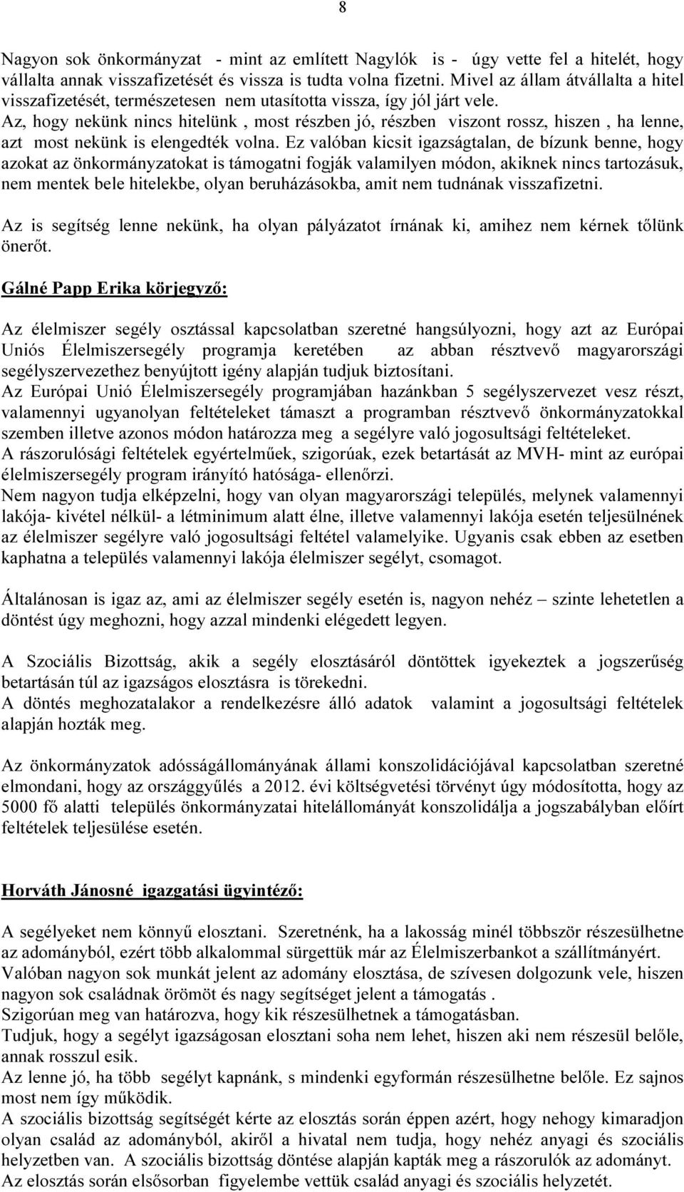 Az, hogy nekünk nincs hitelünk, most részben jó, részben viszont rossz, hiszen, ha lenne, azt most nekünk is elengedték volna.