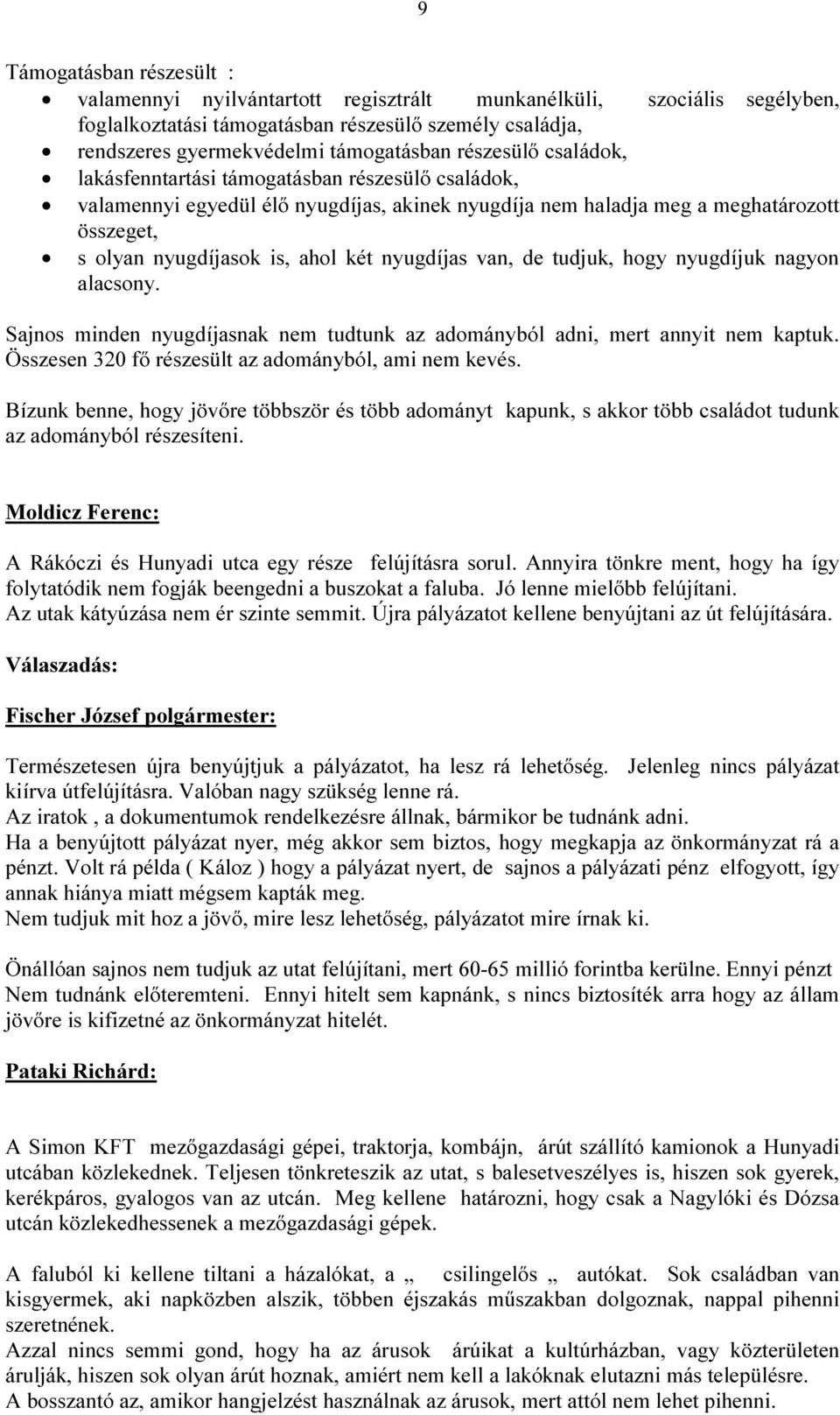 nyugdíjas van, de tudjuk, hogy nyugdíjuk nagyon alacsony. Sajnos minden nyugdíjasnak nem tudtunk az adományból adni, mert annyit nem kaptuk. Összesen 320 fő részesült az adományból, ami nem kevés.