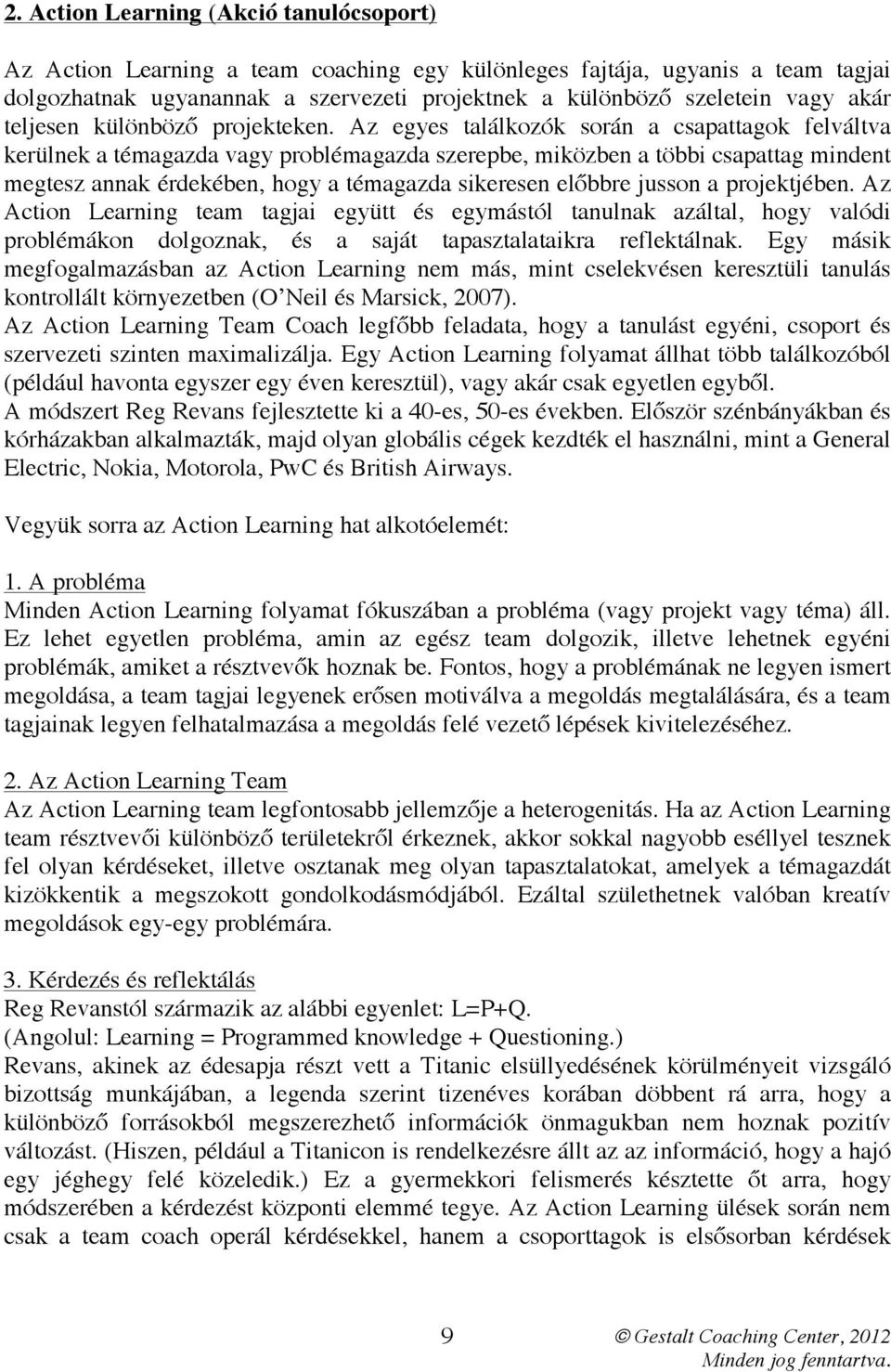 Az egyes találkozók során a csapattagok felváltva kerülnek a témagazda vagy problémagazda szerepbe, miközben a többi csapattag mindent megtesz annak érdekében, hogy a témagazda sikeresen előbbre