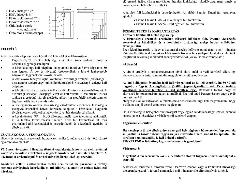 álljon. A készüléket úgy kell telepíteni, hogy annak faltól való távolsága min. 50 mm legyen. A be- és kivezető csővezetékek a lehető legkevesebb könyökkel legyenek csatlakoztathatóak.