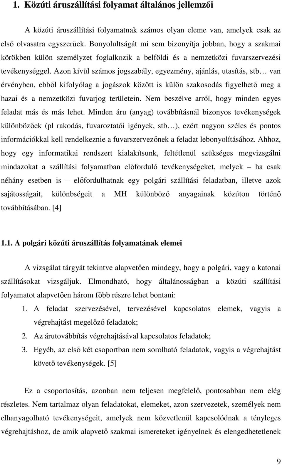 Azon kívül számos jogszabály, egyezmény, ajánlás, utasítás, stb van érvényben, ebből kifolyólag a jogászok között is külön szakosodás figyelhető meg a hazai és a nemzetközi fuvarjog területein.