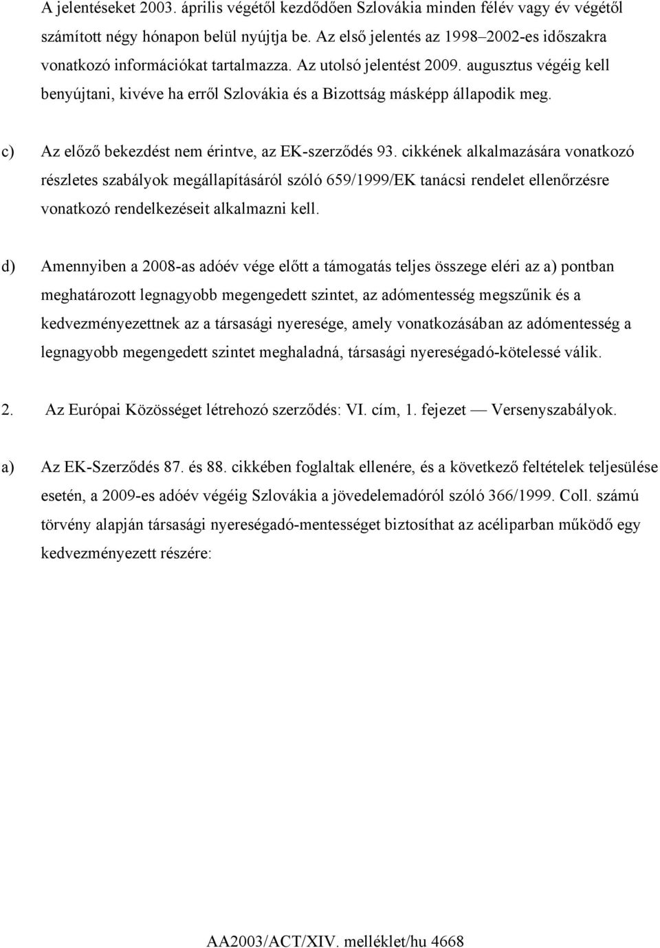 augusztus végéig kell benyújtani, kivéve ha erről Szlovákia és a Bizottság másképp állapodik meg. c) Az előző bekezdést nem érintve, az EK-szerződés 93.