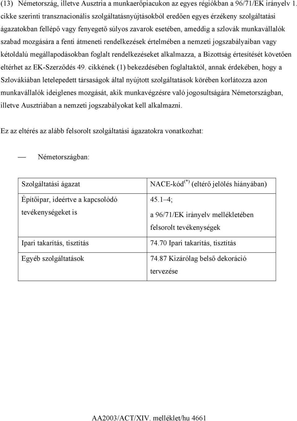 mozgására a fenti átmeneti rendelkezések értelmében a nemzeti jogszabályaiban vagy kétoldalú megállapodásokban foglalt rendelkezéseket alkalmazza, a Bizottság értesítését követően eltérhet az