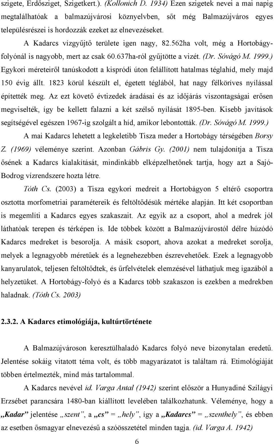 A Kadarcs vízgyűjtő területe igen nagy, 82.562ha volt, még a Hortobágyfolyónál is nagyobb, mert az csak 60.637ha-ról gyűjtötte a vizét. (Dr. Sóvágó M. 1999.