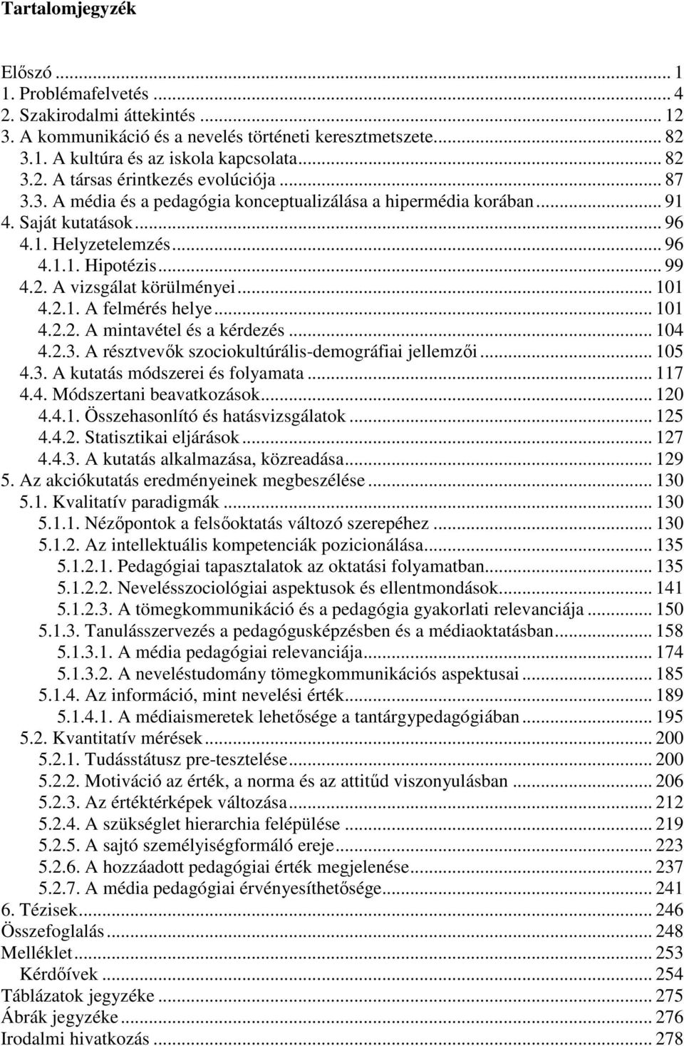 .. 101 4.2.2. A mintavétel és a kérdezés... 104 4.2.3. A résztvevık szociokultúrális-demográfiai jellemzıi... 105 4.3. A kutatás módszerei és folyamata... 117 4.4. Módszertani beavatkozások... 120 4.