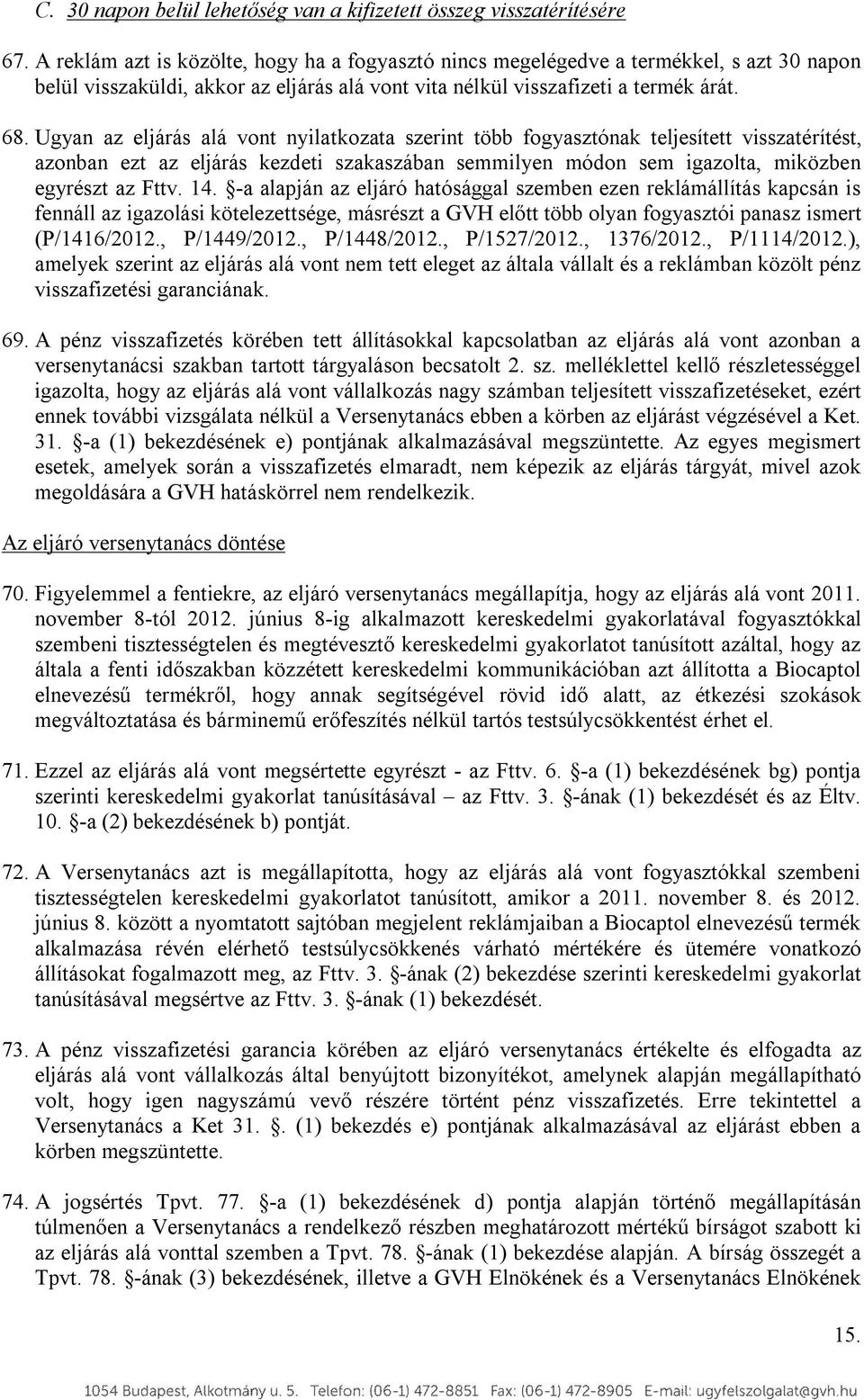 Ugyan az eljárás alá vont nyilatkozata szerint több fogyasztónak teljesített visszatérítést, azonban ezt az eljárás kezdeti szakaszában semmilyen módon sem igazolta, miközben egyrészt az Fttv. 14.