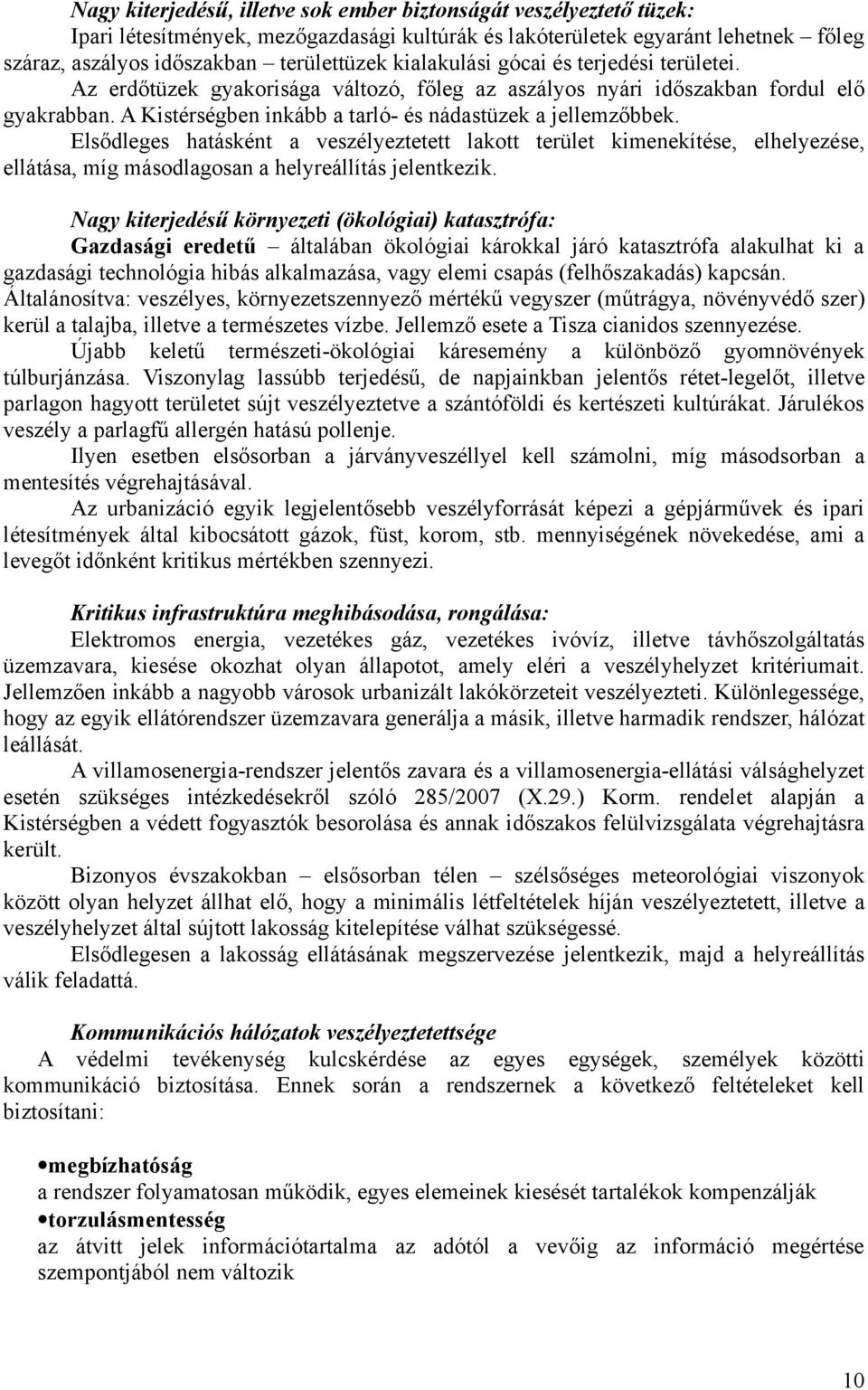 Elsődleges hatásként a veszélyeztetett lakott terület kimenekítése, elhelyezése, ellátása, míg másodlagosan a helyreállítás jelentkezik.