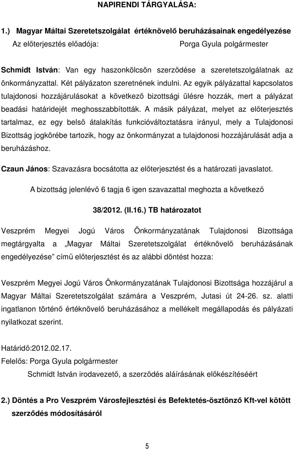 Két pályázaton szeretnének indulni. Az egyik pályázattal kapcsolatos tulajdonosi hozzájárulásokat a következı bizottsági ülésre hozzák, mert a pályázat beadási határidejét meghosszabbították.