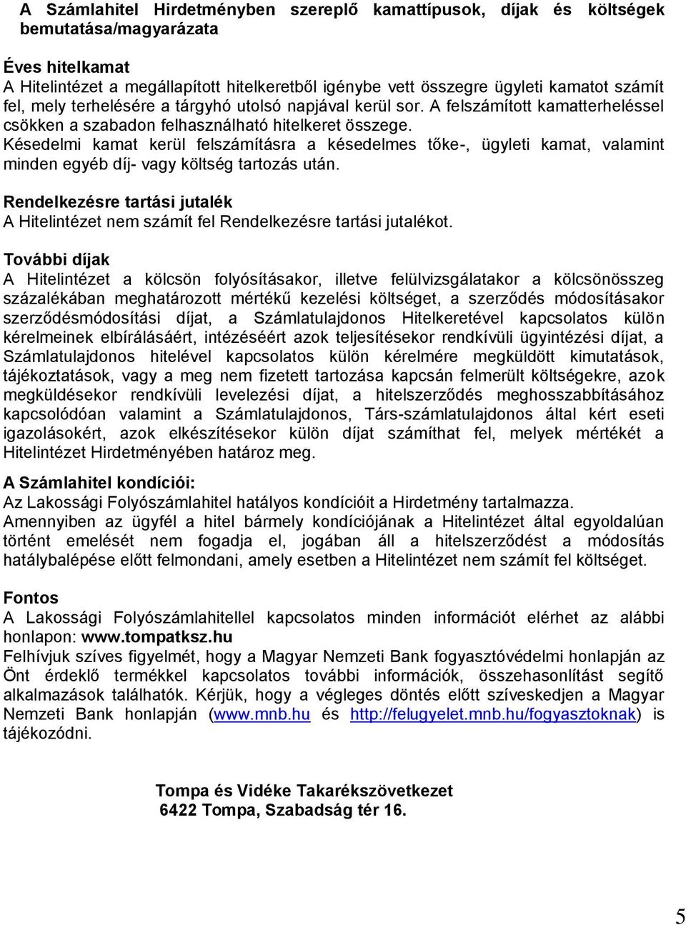 Késedelmi kamat kerül felszámításra a késedelmes tőke-, ügyleti kamat, valamint minden egyéb díj- vagy költség tartozás után.