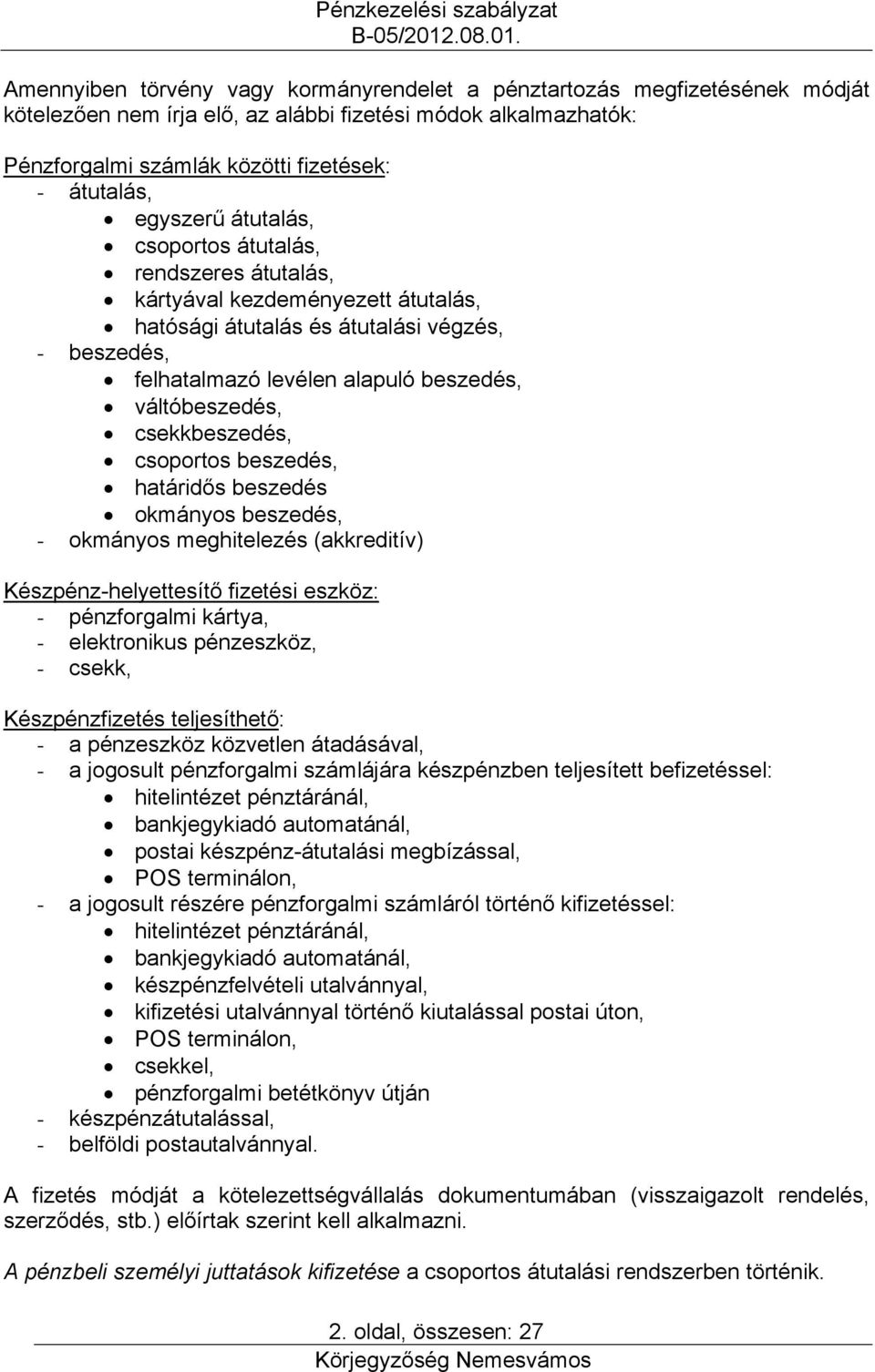 csekkbeszedés, csoportos beszedés, határidős beszedés okmányos beszedés, - okmányos meghitelezés (akkreditív) Készpénz-helyettesítő fizetési eszköz: - pénzforgalmi kártya, - elektronikus pénzeszköz,