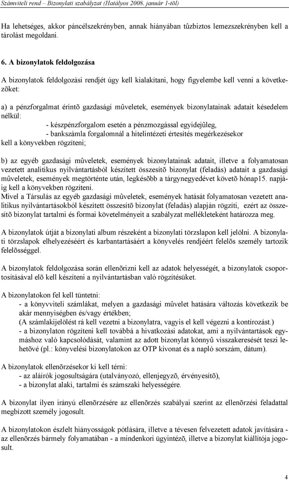 adatait késedelem nélkül: - készpénzforgalom esetén a pénzmozgással egyidejûleg, - bankszámla forgalomnál a hitelintézeti értesítés megérkezésekor kell a könyvekben rögzíteni; b) az egyéb gazdasági