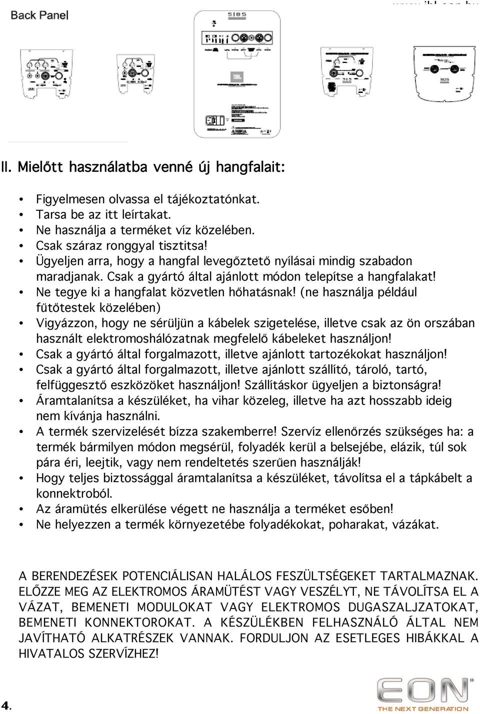 (ne használja például fűtőtestek közelében) Vigyázzon, hogy ne sérüljün a kábelek szigetelése, illetve csak az ön orszában használt elektromoshálózatnak megfelelő kábeleket használjon!