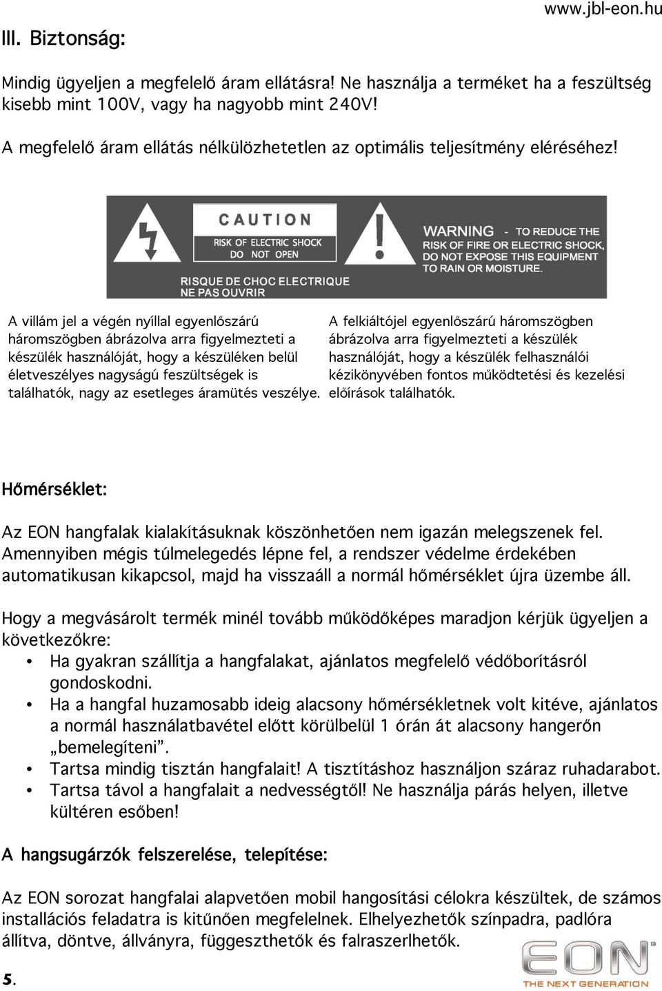 A villám jel a végén nyíllal egyenlőszárú háromszögben ábrázolva arra figyelmezteti a készülék használóját, hogy a készüléken belül életveszélyes nagyságú feszültségek is találhatók, nagy az