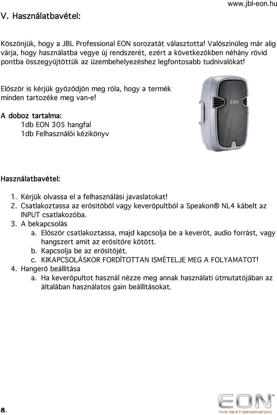 Először is kérjük győződjön meg róla, hogy a termék minden tartozéke meg van-e! A doboz tartalma: 1db EON 305 hangfal 1db Felhasználói kézikönyv Használatbavétel: 1.