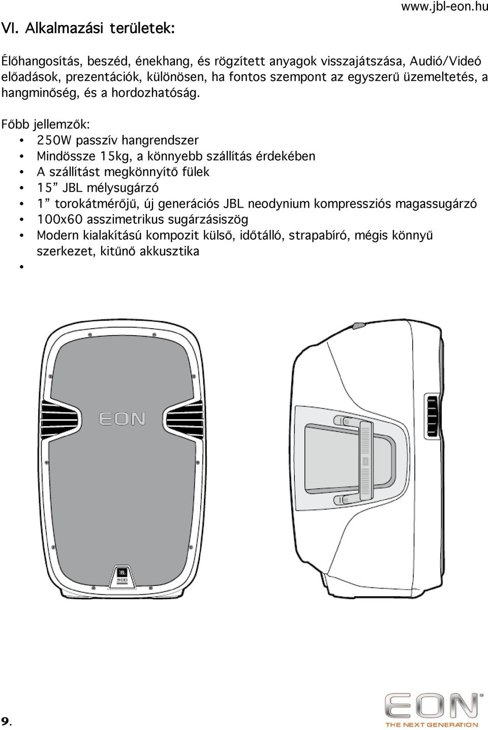 Főbb jellemzők: 250W passzív hangrendszer Mindössze 15kg, a könnyebb szállítás érdekében A szállítást megkönnyítő fülek 15 JBL mélysugárzó 1