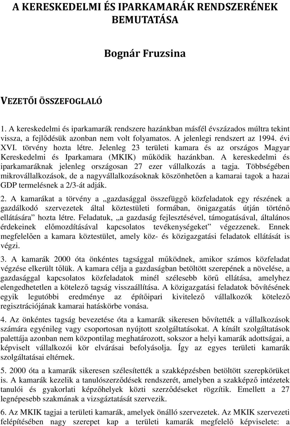 Jelenleg 23 területi kamara és az országos Magyar Kereskedelmi és Iparkamara (MKIK) mőködik hazánkban. A kereskedelmi és iparkamaráknak jelenleg országosan 27 ezer vállalkozás a tagja.