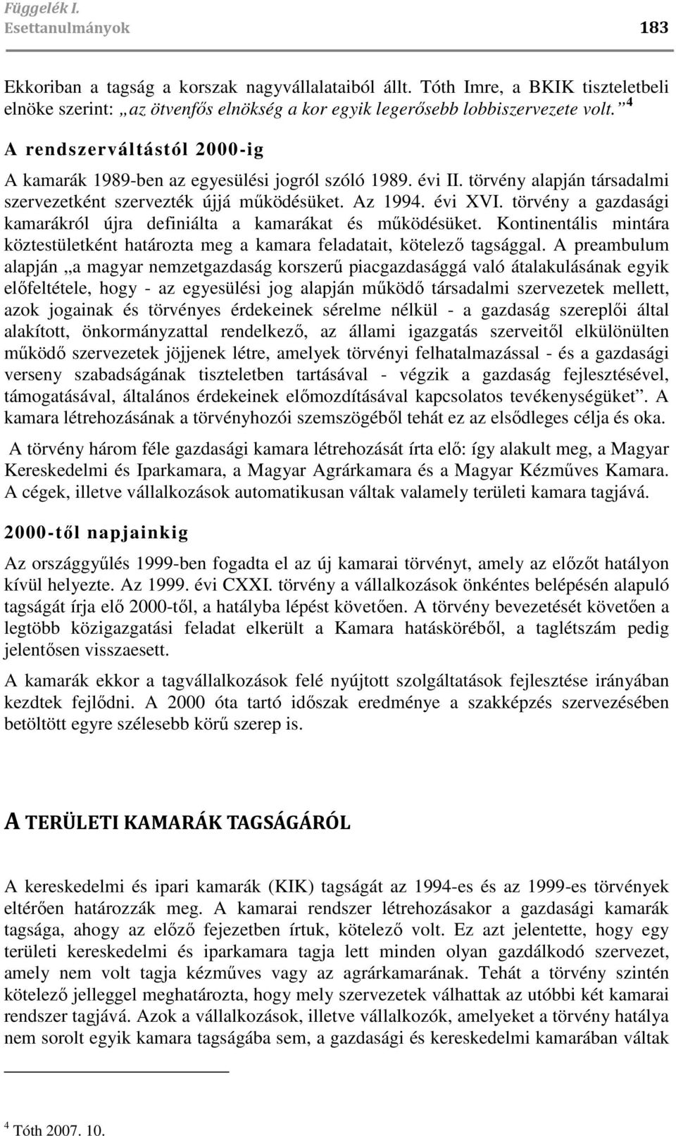 törvény a gazdasági kamarákról újra definiálta a kamarákat és mőködésüket. Kontinentális mintára köztestületként határozta meg a kamara feladatait, kötelezı tagsággal.