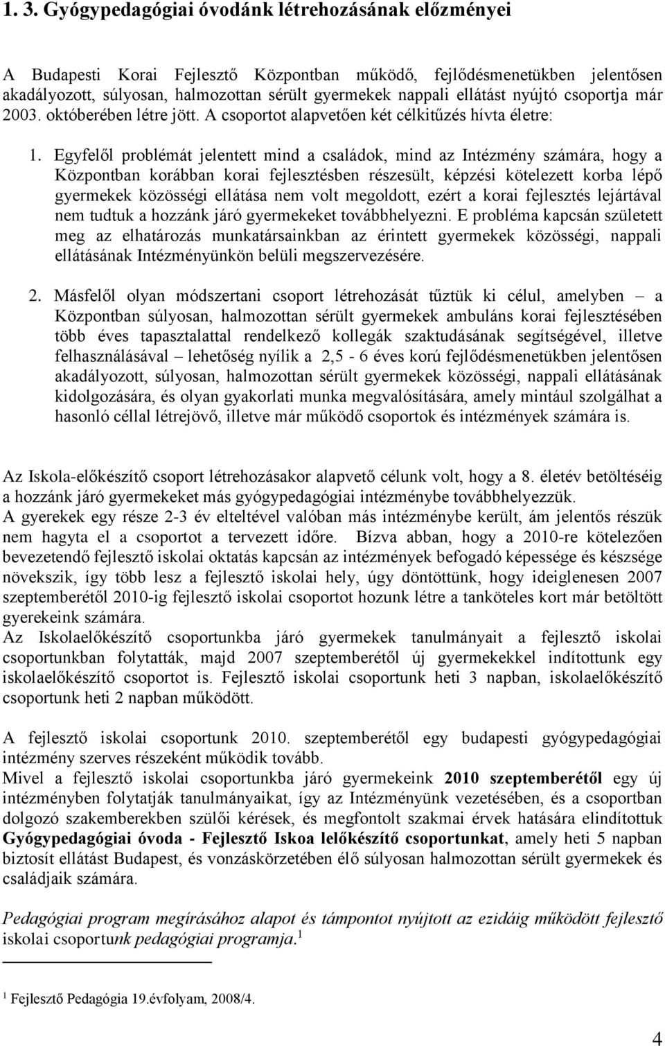 Egyfelől problémát jelentett mind a családok, mind az Intézmény számára, hogy a Központban korábban korai fejlesztésben részesült, képzési kötelezett korba lépő gyermekek közösségi ellátása nem volt