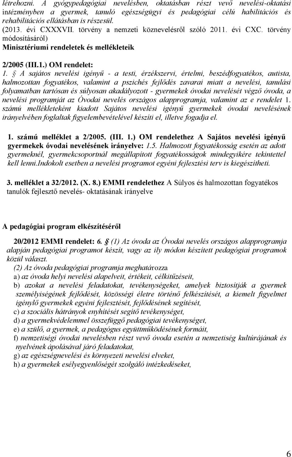 A sajátos nevelési igényű - a testi, érzékszervi, értelmi, beszédfogyatékos, autista, halmozottan fogyatékos, valamint a pszichés fejlődés zavarai miatt a nevelési, tanulási folyamatban tartósan és