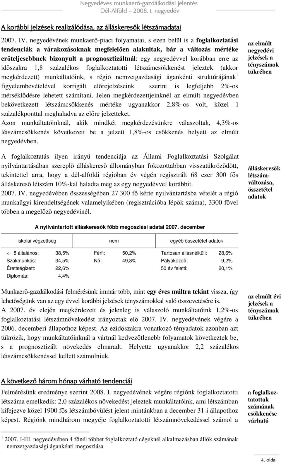 negyedévvel korábban erre az idıszakra 1,8 százalékos foglalkoztatotti létszámcsökkenést jeleztek (akkor megkérdezett) munkáltatóink, s régió nemzetgazdasági ágankénti struktúrájának 1