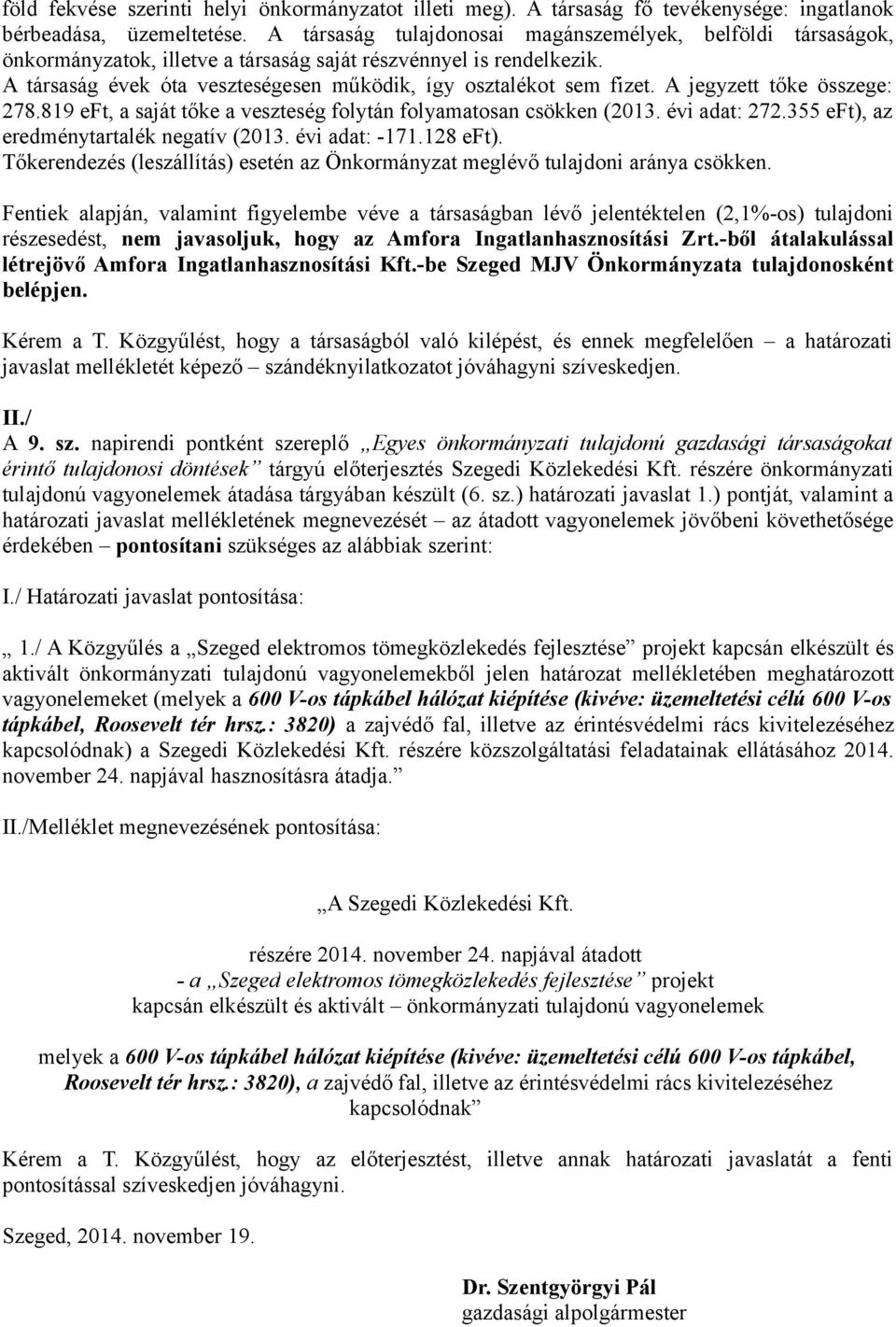 A jegyzett tőke összege: 278.819 eft, a saját tőke a veszteség folytán folyamatosan csökken (2013. évi adat: 272.355 eft), az eredménytartalék negatív (2013. évi adat: -171.128 eft).