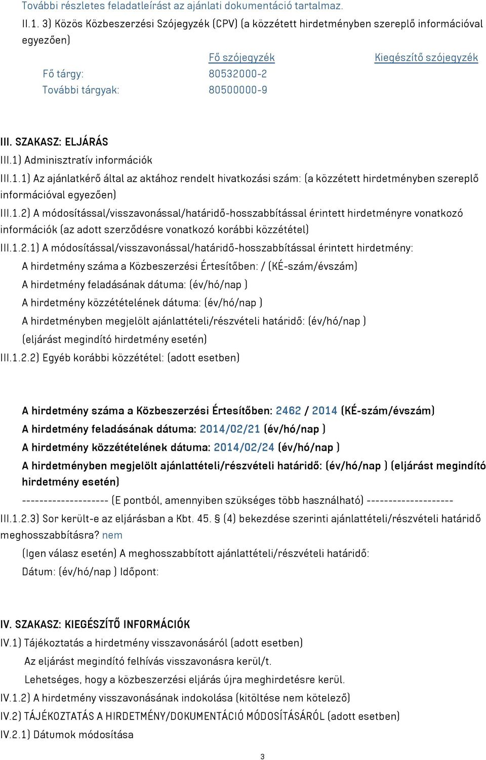 SZAKASZ: ELJÁRÁS III.1) Adminisztratív információk III.1.1) Az ajánlatkérő által az aktához rendelt hivatkozási szám: (a közzétett hirdetményben szereplő információval egyezően) III.1.2) A módosítással/visszavonással/határidő-hosszabbítással érintett hirdetményre vonatkozó információk (az adott szerződésre vonatkozó korábbi közzététel) III.