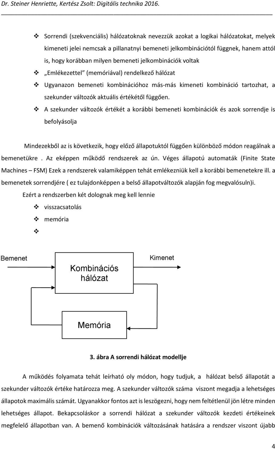 A szekunder változók értékét a korábbi bemeneti kombinációk és azok sorrendje is befolyásolja Mindezekből az is következik, hogy előző állapotuktól függően különböző módon reagálnak a bemenetükre.