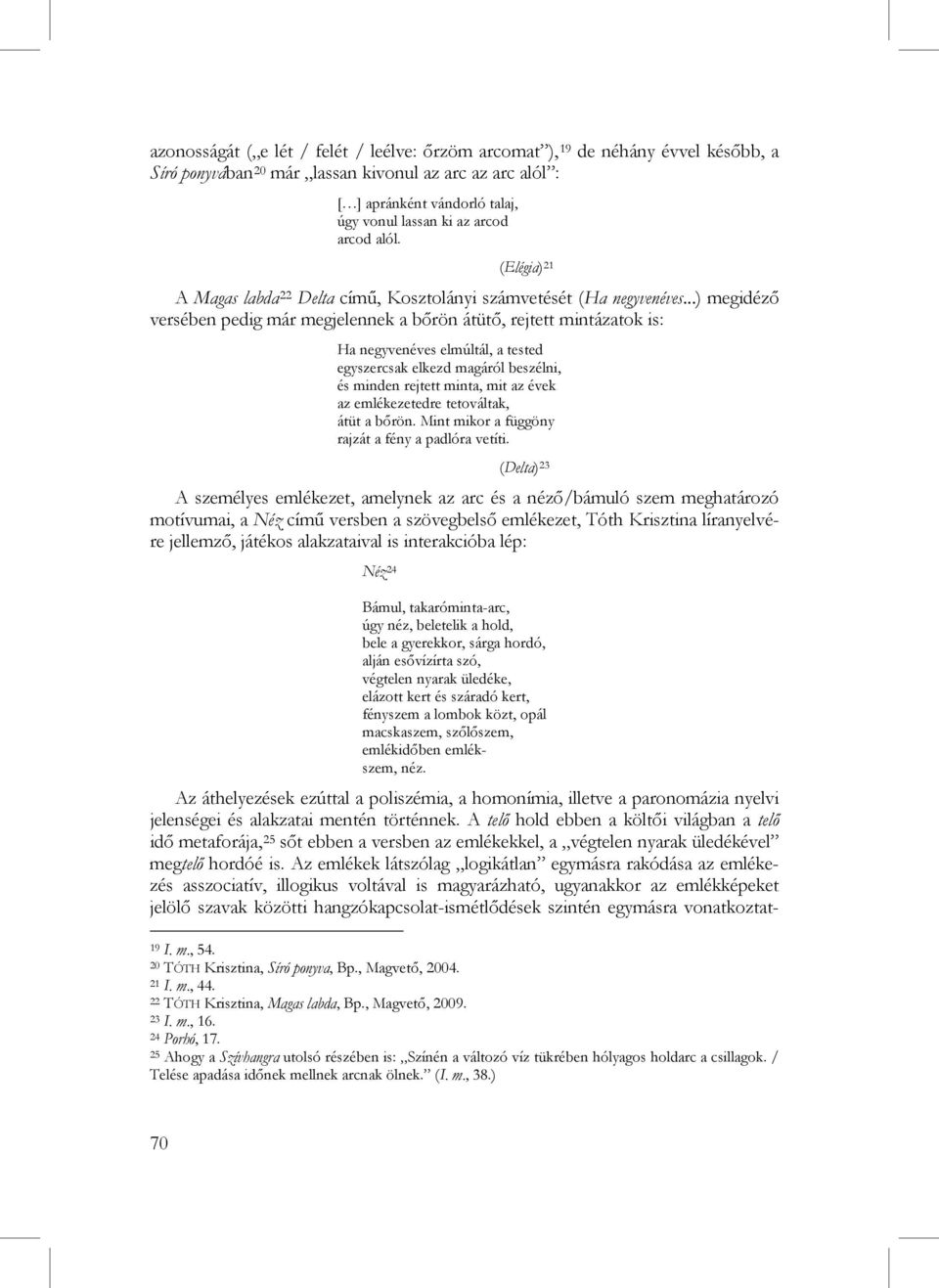 ..) megidéző versében pedig már megjelennek a bőrön átütő, rejtett mintázatok is: Ha negyvenéves elmúltál, a tested egyszercsak elkezd magáról beszélni, és minden rejtett minta, mit az évek az