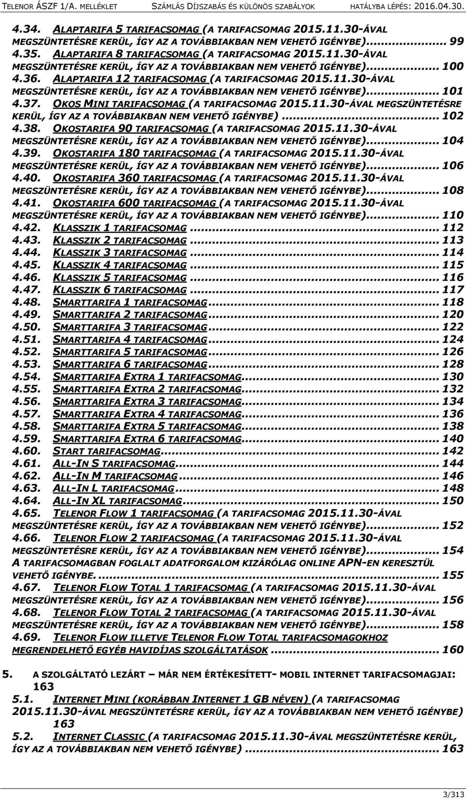 38. OKOSTARIFA 90 TARIFACSOMAG (A TARIFACSOMAG 2015.11.30-ÁVAL MEGSZÜNTETÉSRE KERÜL, ÍGY AZ A TOVÁBBIAKBAN NEM VEHETŐ IGÉNYBE)... 104 4.39. OKOSTARIFA 180 TARIFACSOMAG (A TARIFACSOMAG 2015.11.30-ÁVAL MEGSZÜNTETÉSRE KERÜL, ÍGY AZ A TOVÁBBIAKBAN NEM VEHETŐ IGÉNYBE)... 106 4.