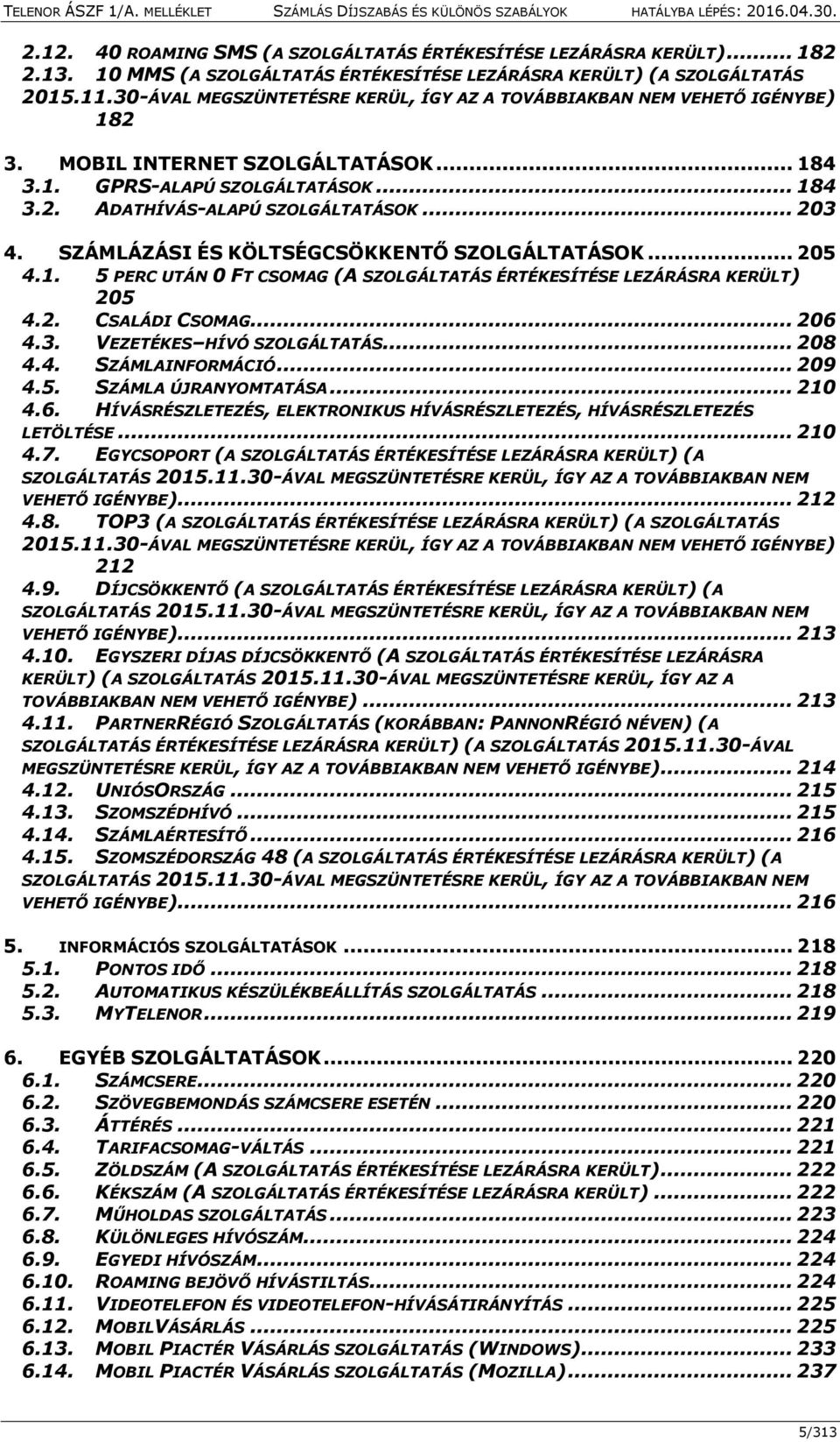 SZÁMLÁZÁSI ÉS KÖLTSÉGCSÖKKENTŐ SZOLGÁLTATÁSOK... 205 4.1. 5 PERC UTÁN 0 FT CSOMAG (A SZOLGÁLTATÁS ÉRTÉKESÍTÉSE LEZÁRÁSRA KERÜLT) 205 4.2. CSALÁDI CSOMAG... 206 4.3. VEZETÉKES HÍVÓ SZOLGÁLTATÁS... 208 4.