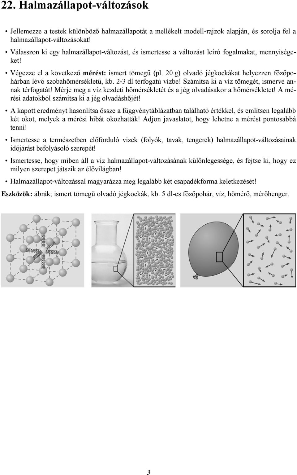 20 g) olvadó jégkockákat helyezzen főzőpohárban lévő szobahőmérsékletű, kb. 2-3 dl térfogatú vízbe! Számítsa ki a víz tömegét, ismerve annak térfogatát!