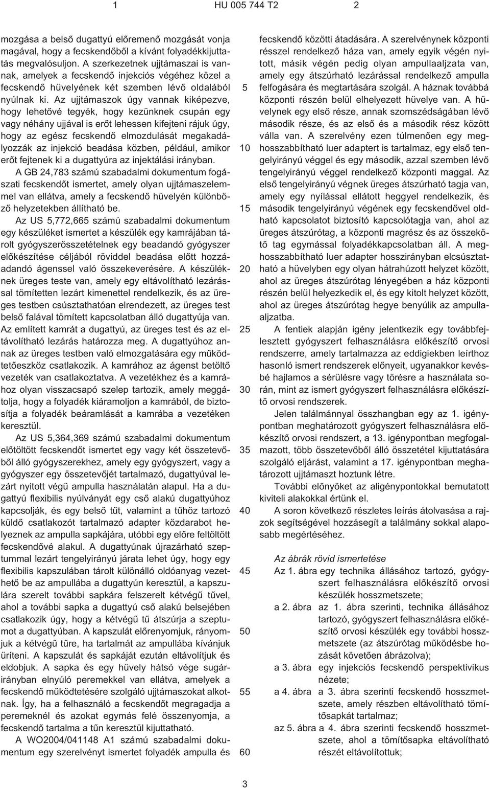 Az ujjtámaszok úgy vannak kiképezve, hogy lehetõvé tegyék, hogy kezünknek csupán egy vagy néhány ujjával is erõt lehessen kifejteni rájuk úgy, hogy az egész fecskendõ elmozdulását megakadályozzák az